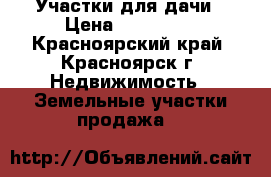 Участки для дачи › Цена ­ 400 000 - Красноярский край, Красноярск г. Недвижимость » Земельные участки продажа   